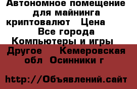 Автономное помещение для майнинга криптовалют › Цена ­ 1 - Все города Компьютеры и игры » Другое   . Кемеровская обл.,Осинники г.